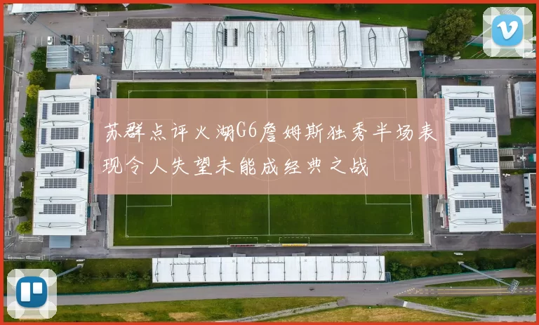 苏群点评火湖G6詹姆斯独秀半场表现令人失望未能成经典之战