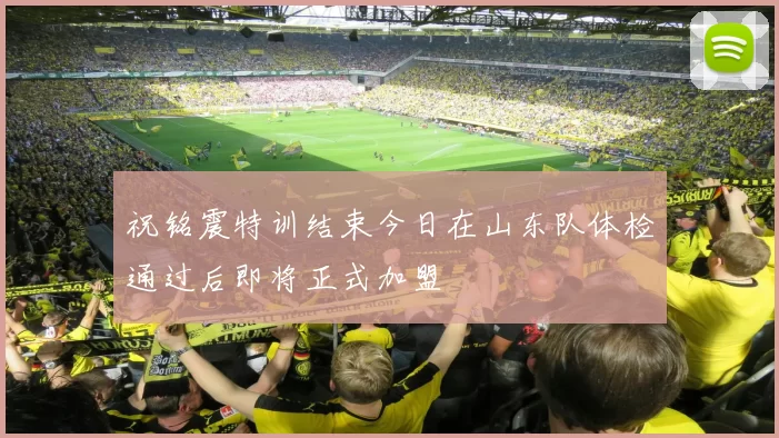 祝铭震特训结束今日在山东队体检通过后即将正式加盟