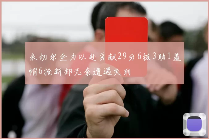 米切尔全力以赴贡献29分6板3助1盖帽6抢断却无奈遭遇失利