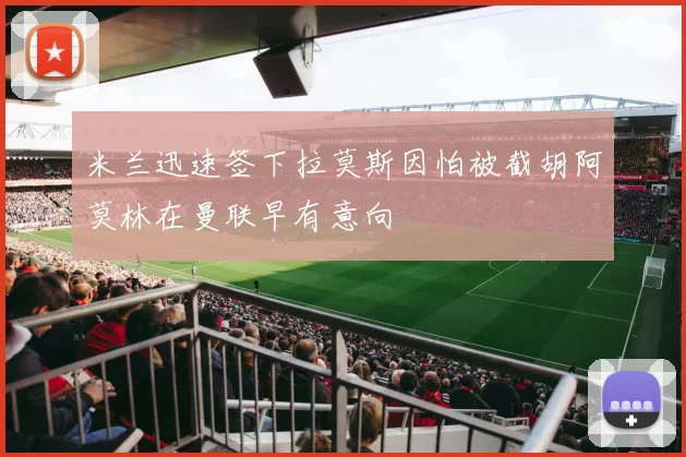 米兰迅速签下拉莫斯因怕被截胡阿莫林在曼联早有意向