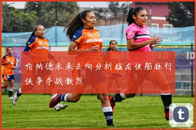 伦纳德未来去向分析猛龙快船独行侠争夺战激烈