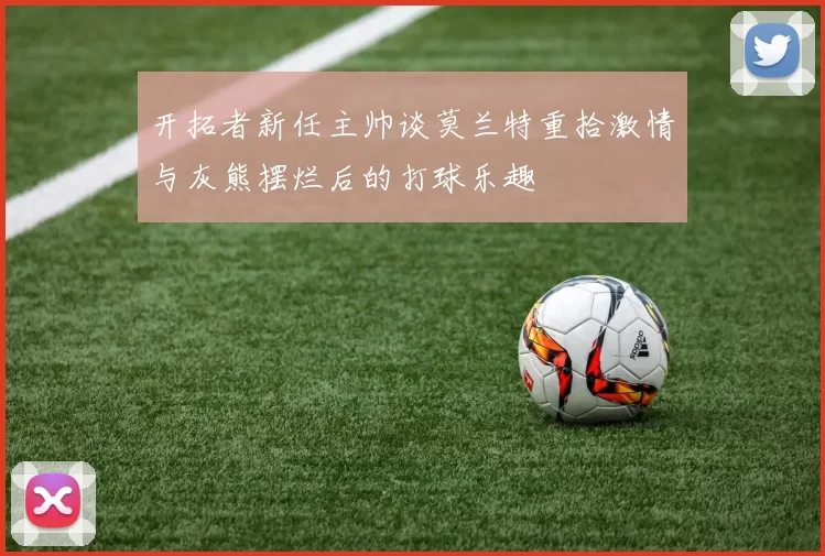 开拓者新任主帅谈莫兰特重拾激情与灰熊摆烂后的打球乐趣