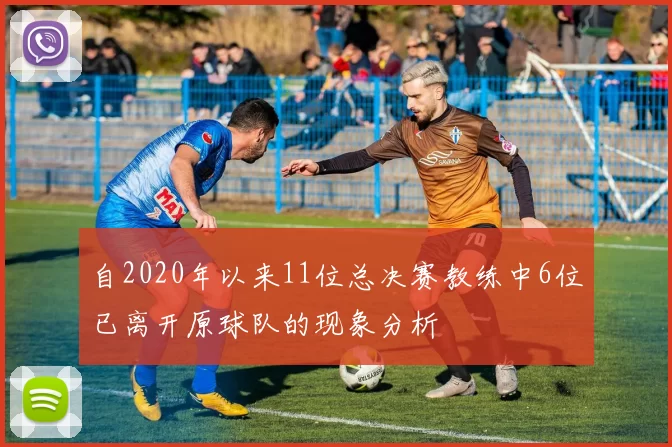 自2020年以来11位总决赛教练中6位已离开原球队的现象分析