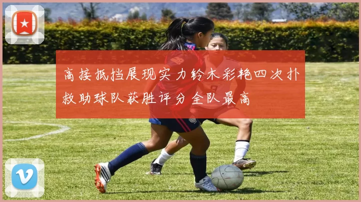 高接抵挡展现实力铃木彩艳四次扑救助球队获胜评分全队最高