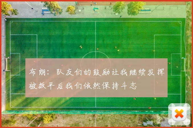 布朗：队友们的鼓励让我继续发挥被扳平后我们依然保持斗志
