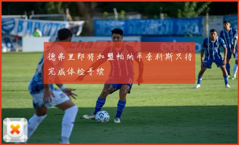 德弗里即将加盟帕纳辛奈科斯只待完成体检手续