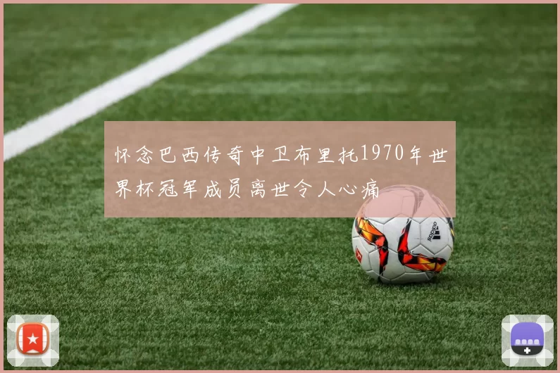 怀念巴西传奇中卫布里托1970年世界杯冠军成员离世令人心痛