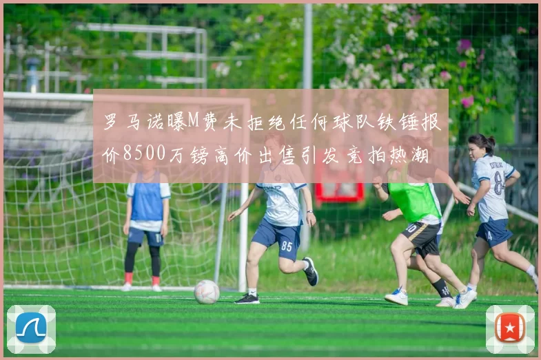 罗马诺曝M费未拒绝任何球队铁锤报价8500万镑高价出售引发竞拍热潮